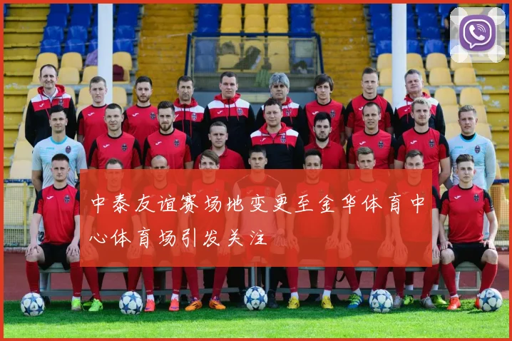 中泰友谊赛场地变更至金华体育中心体育场引发关注