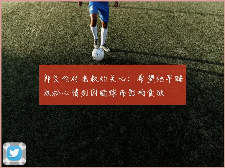 郭艾伦对老叔的关心：希望他早睡放松心情别因输球而影响食欲