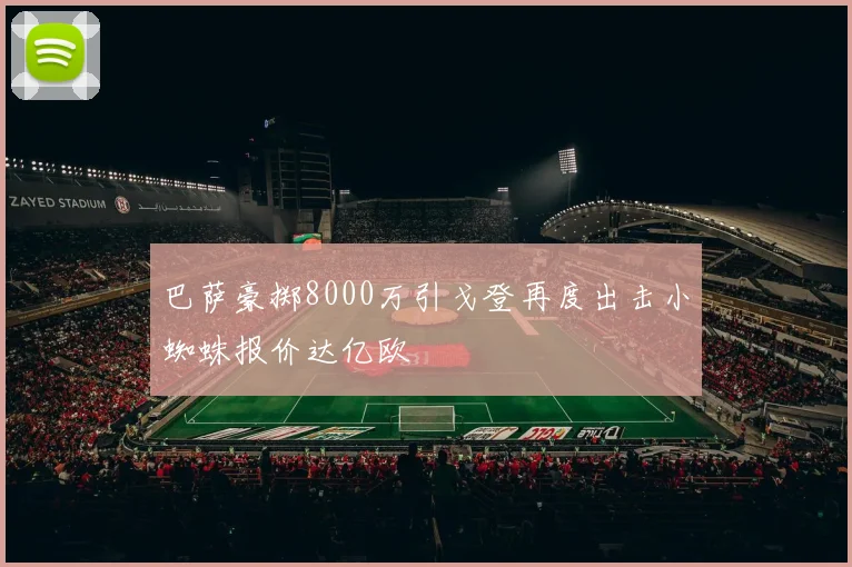 巴萨豪掷8000万引戈登再度出击小蜘蛛报价达亿欧