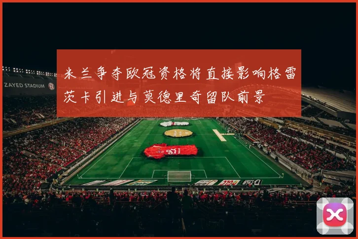 米兰争夺欧冠资格将直接影响格雷茨卡引进与莫德里奇留队前景