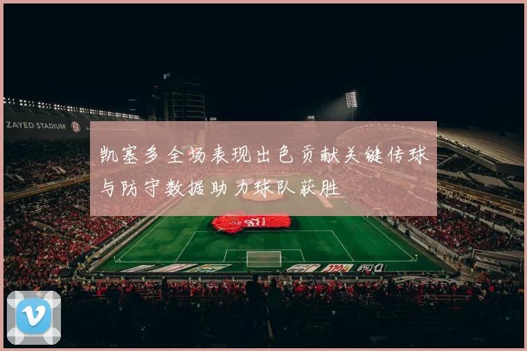 凯塞多全场表现出色贡献关键传球与防守数据助力球队获胜
