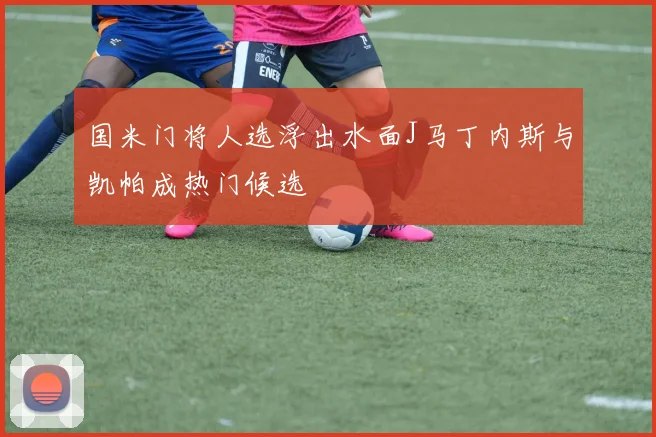 国米门将人选浮出水面J马丁内斯与凯帕成热门候选